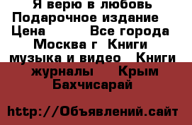 Я верю в любовь Подарочное издание  › Цена ­ 300 - Все города, Москва г. Книги, музыка и видео » Книги, журналы   . Крым,Бахчисарай